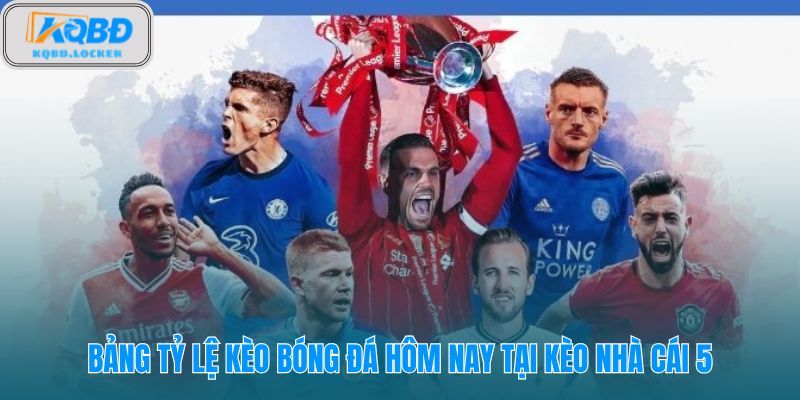 Bảng tỷ lệ trực tuyến và mức chấp mới nhất tại Kèo Nhà Cái 5